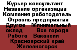 Курьер-консультант › Название организации ­ Компания-работодатель › Отрасль предприятия ­ Другое › Минимальный оклад ­ 1 - Все города Работа » Вакансии   . Красноярский край,Железногорск г.